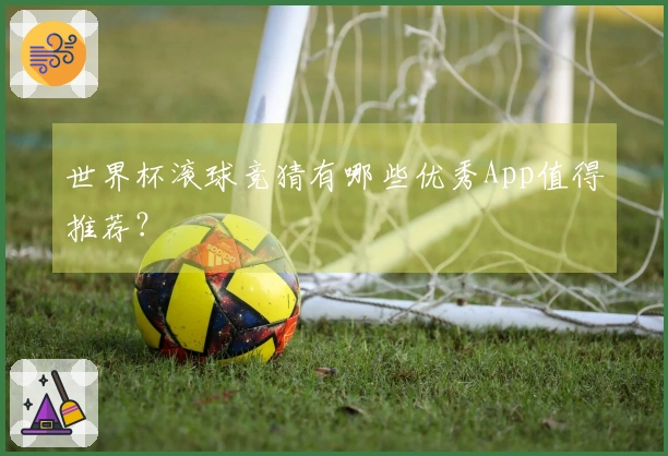 世界杯滚球竞猜有哪些优秀App值得推荐？
