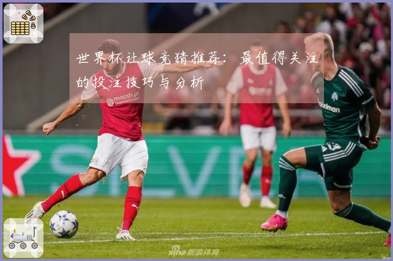 世界杯让球竞猜推荐：最值得关注的投注技巧与分析
