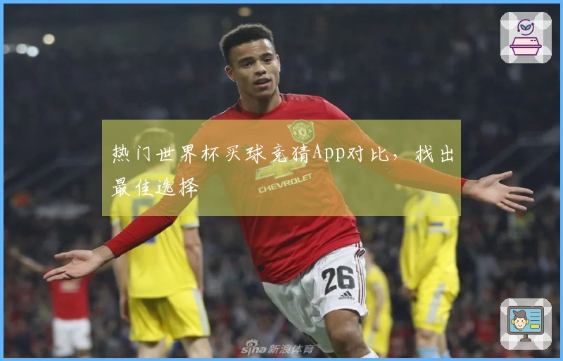 热门世界杯买球竞猜App对比，找出最佳选择