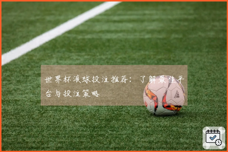 世界杯滚球投注推荐：了解最佳平台与投注策略