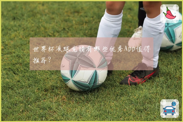 世界杯滚球竞猜有哪些优秀App值得推荐？