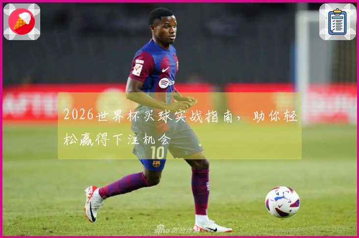 2026世界杯买球实战指南，助你轻松赢得下注机会