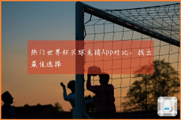 热门世界杯买球竞猜App对比，找出最佳选择