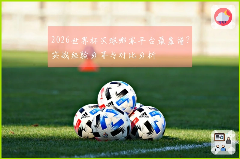 2026世界杯买球哪家平台最靠谱？实战经验分享与对比分析