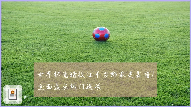 世界杯竞猜投注平台哪家更靠谱？全面盘点热门选项