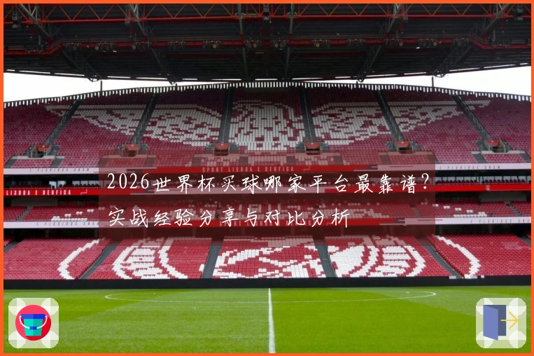 2026世界杯买球哪家平台最靠谱？实战经验分享与对比分析