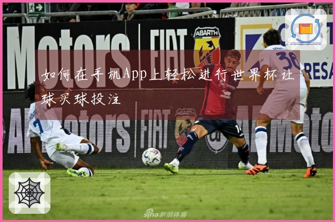 如何在手机App上轻松进行世界杯让球买球投注