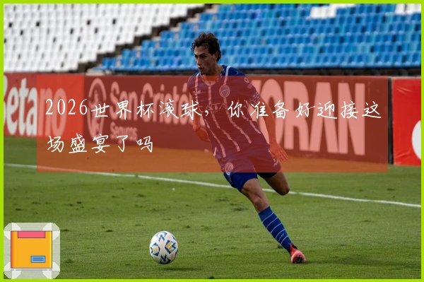 2026世界杯滚球，你准备好迎接这场盛宴了吗