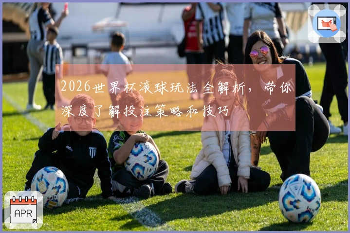 2026世界杯滚球玩法全解析，带你深度了解投注策略和技巧
