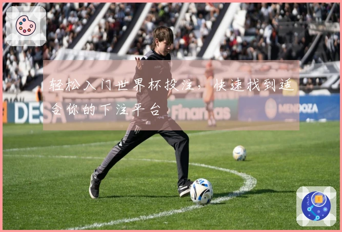 轻松入门世界杯投注，快速找到适合你的下注平台