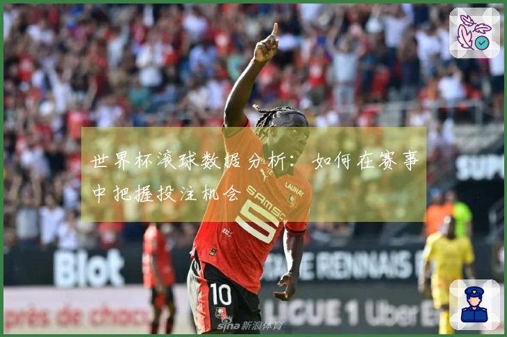 世界杯滚球数据分析：如何在赛事中把握投注机会