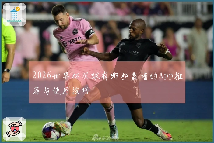 2026世界杯买球有哪些靠谱的App推荐与使用技巧