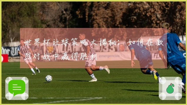 世界杯让球策略大揭秘：如何在激烈对战中赢得胜利