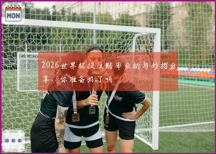 2026世界杯投注赔率分析与妙招分享，你准备好了吗